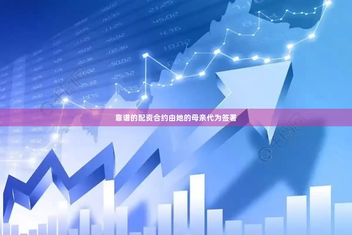 靠谱的配资合约由她的母亲代为签署