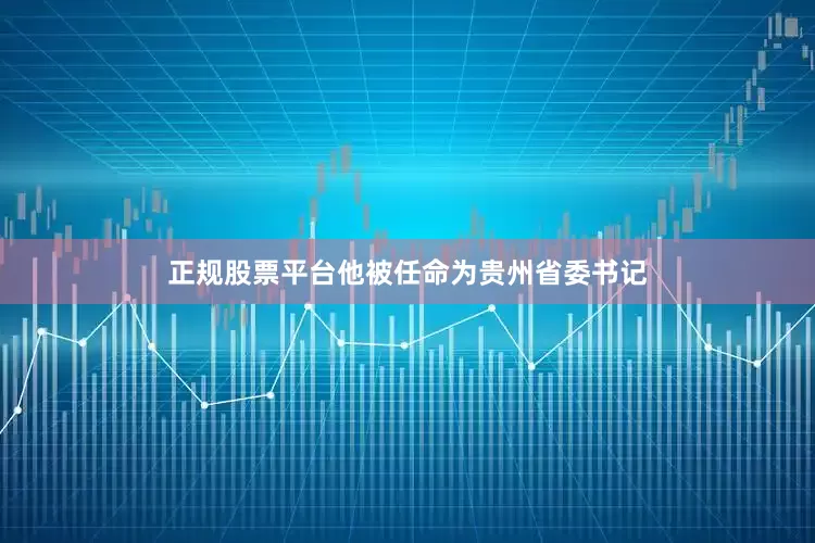 正规股票平台他被任命为贵州省委书记