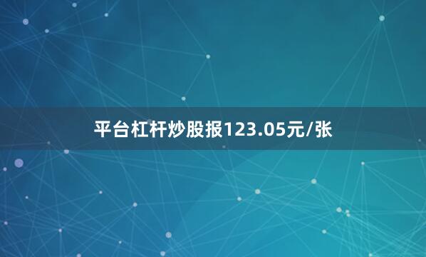 平台杠杆炒股报123.05元/张