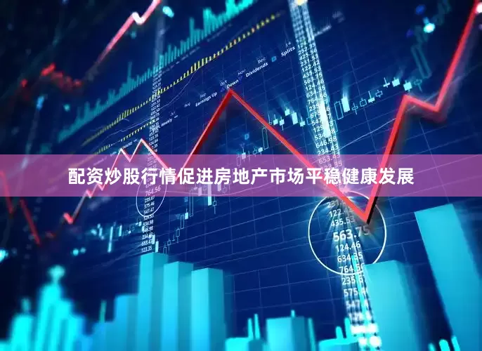配资炒股行情促进房地产市场平稳健康发展
