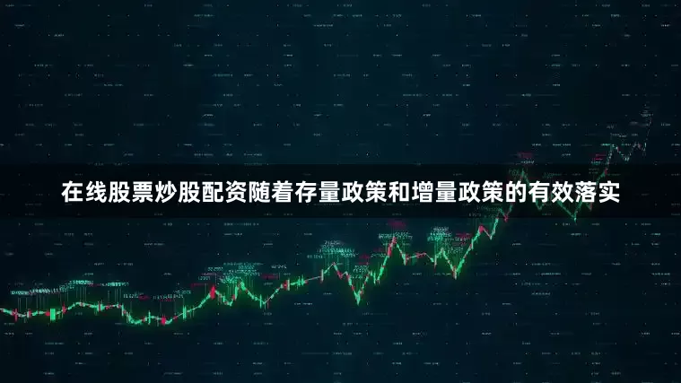 在线股票炒股配资随着存量政策和增量政策的有效落实