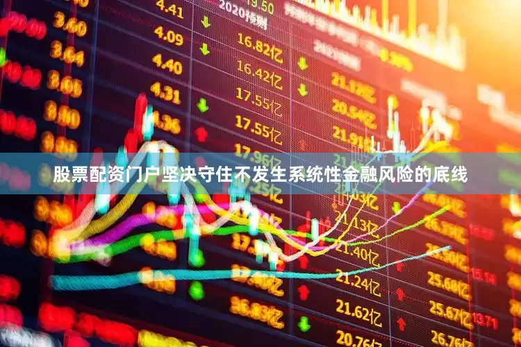 股票配资门户坚决守住不发生系统性金融风险的底线