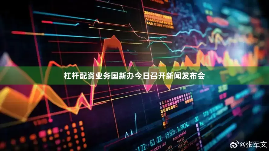杠杆配资业务国新办今日召开新闻发布会
