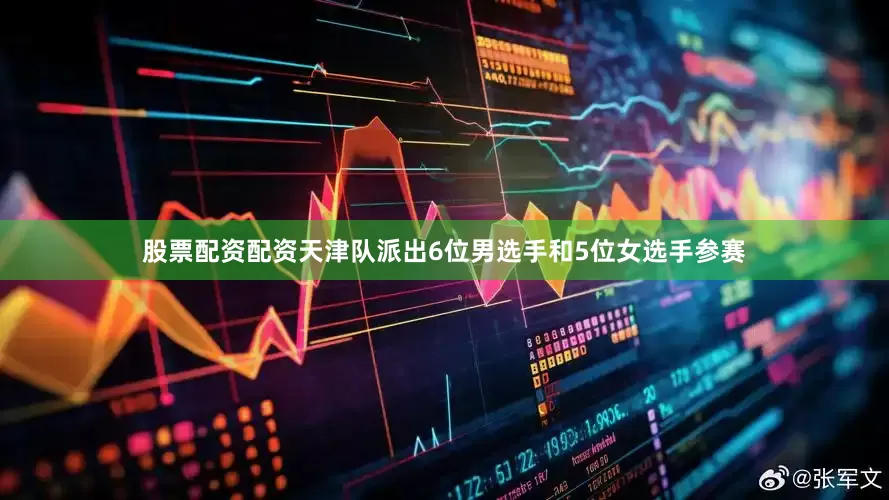 股票配资配资天津队派出6位男选手和5位女选手参赛