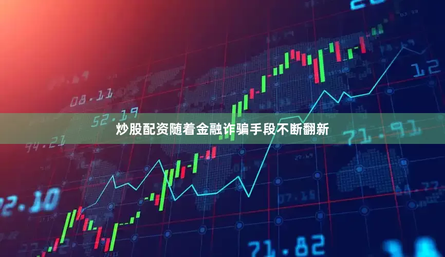炒股配资随着金融诈骗手段不断翻新