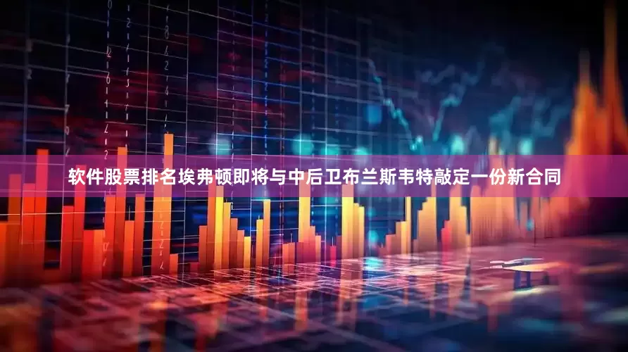 软件股票排名埃弗顿即将与中后卫布兰斯韦特敲定一份新合同