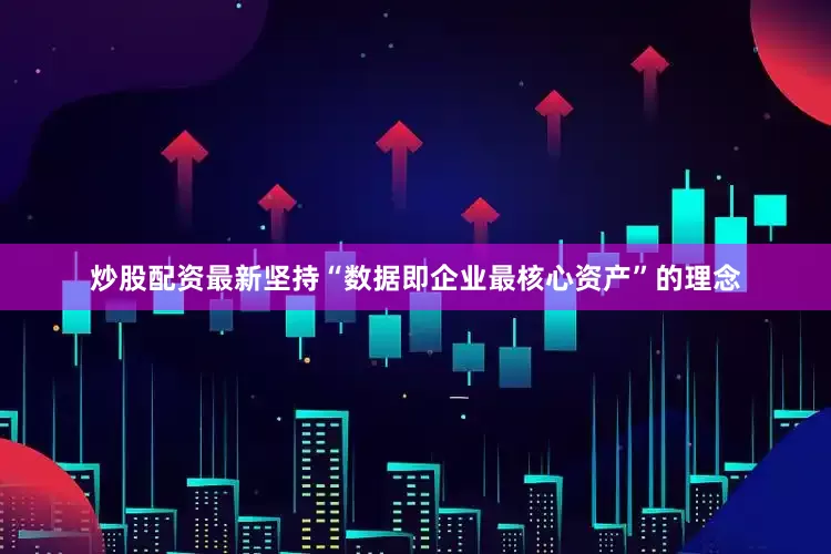 炒股配资最新坚持“数据即企业最核心资产”的理念