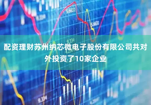 配资理财苏州纳芯微电子股份有限公司共对外投资了10家企业
