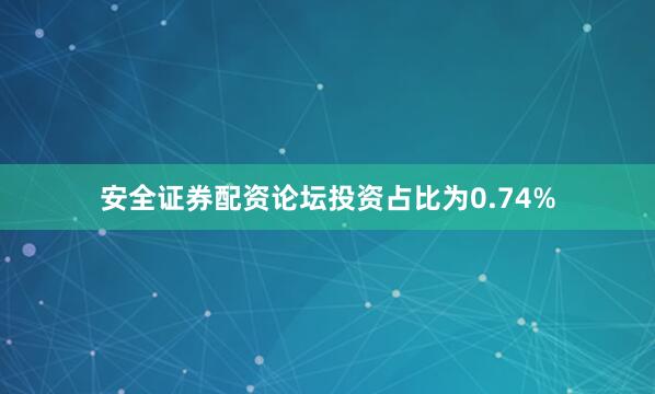 安全证券配资论坛投资占比为0.74%