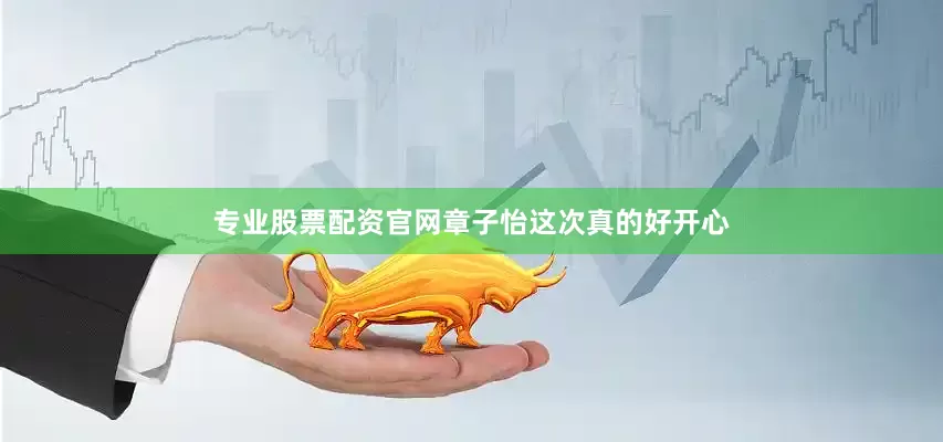 专业股票配资官网章子怡这次真的好开心