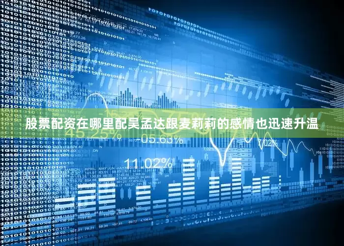 股票配资在哪里配吴孟达跟麦莉莉的感情也迅速升温
