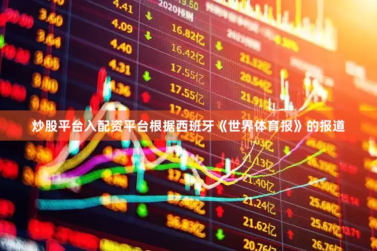 炒股平台入配资平台根据西班牙《世界体育报》的报道