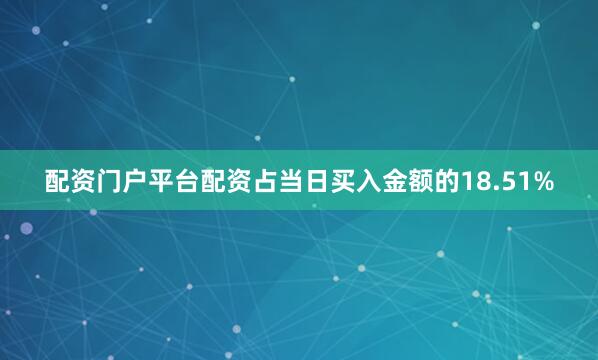 配资门户平台配资占当日买入金额的18.51%