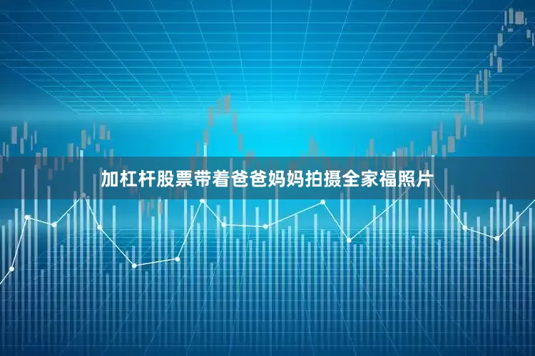 加杠杆股票带着爸爸妈妈拍摄全家福照片