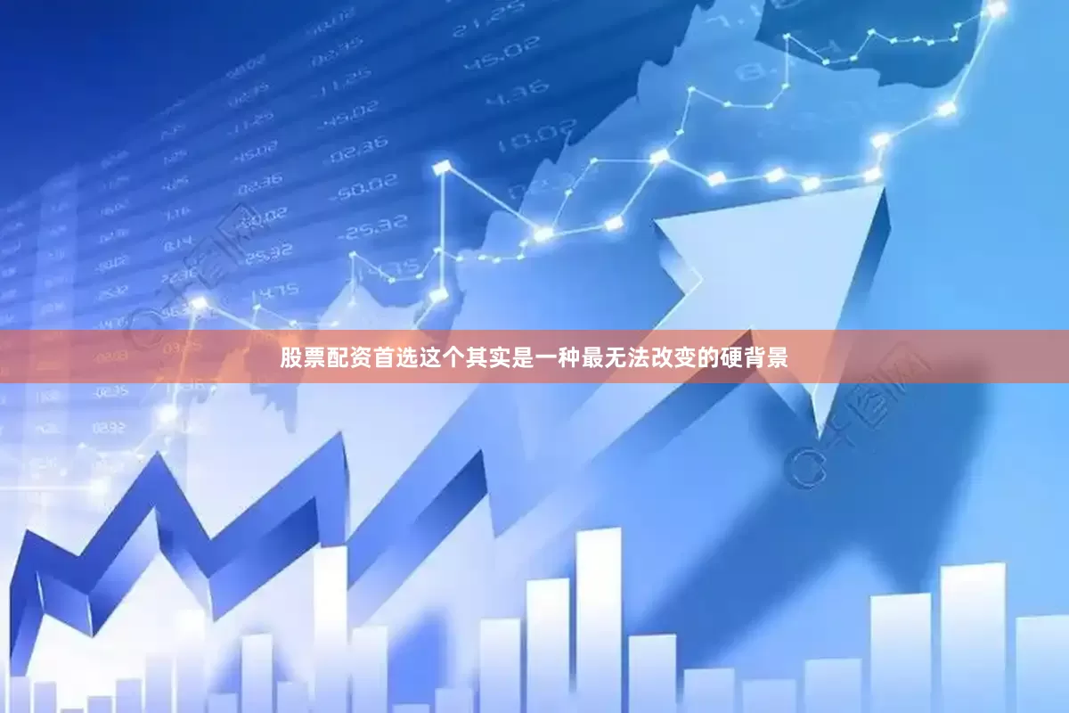 股票配资首选这个其实是一种最无法改变的硬背景