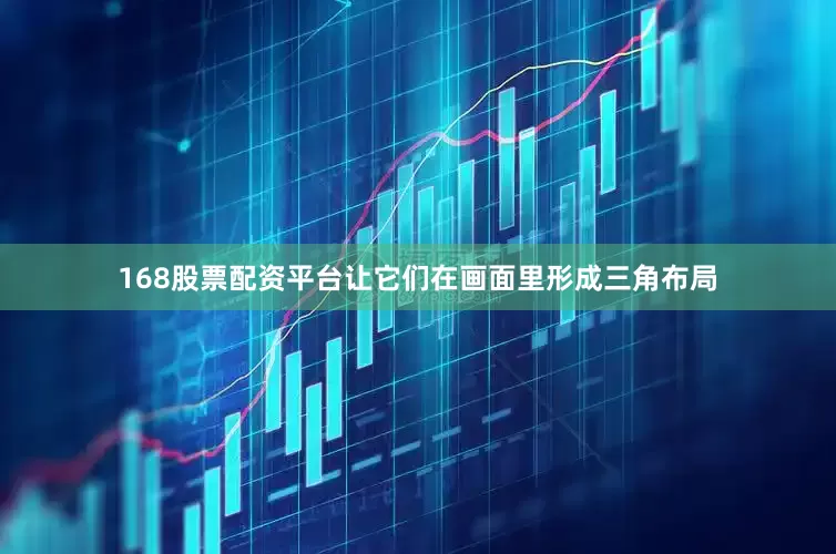 168股票配资平台让它们在画面里形成三角布局