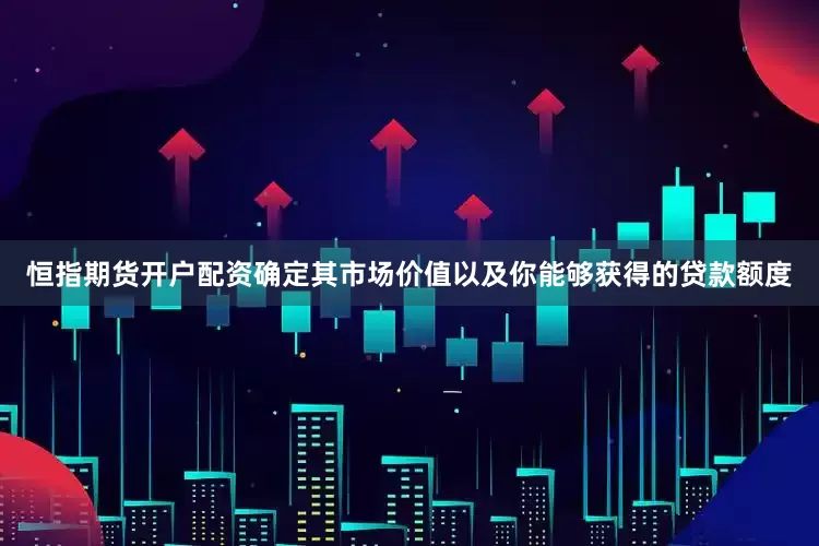 恒指期货开户配资确定其市场价值以及你能够获得的贷款额度