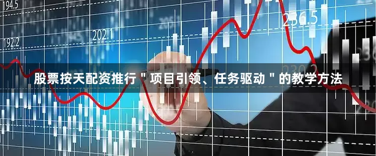 股票按天配资推行＂项目引领、任务驱动＂的教学方法