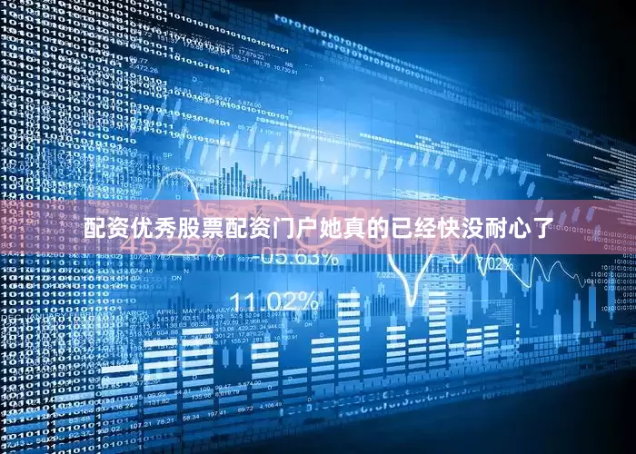 配资优秀股票配资门户她真的已经快没耐心了