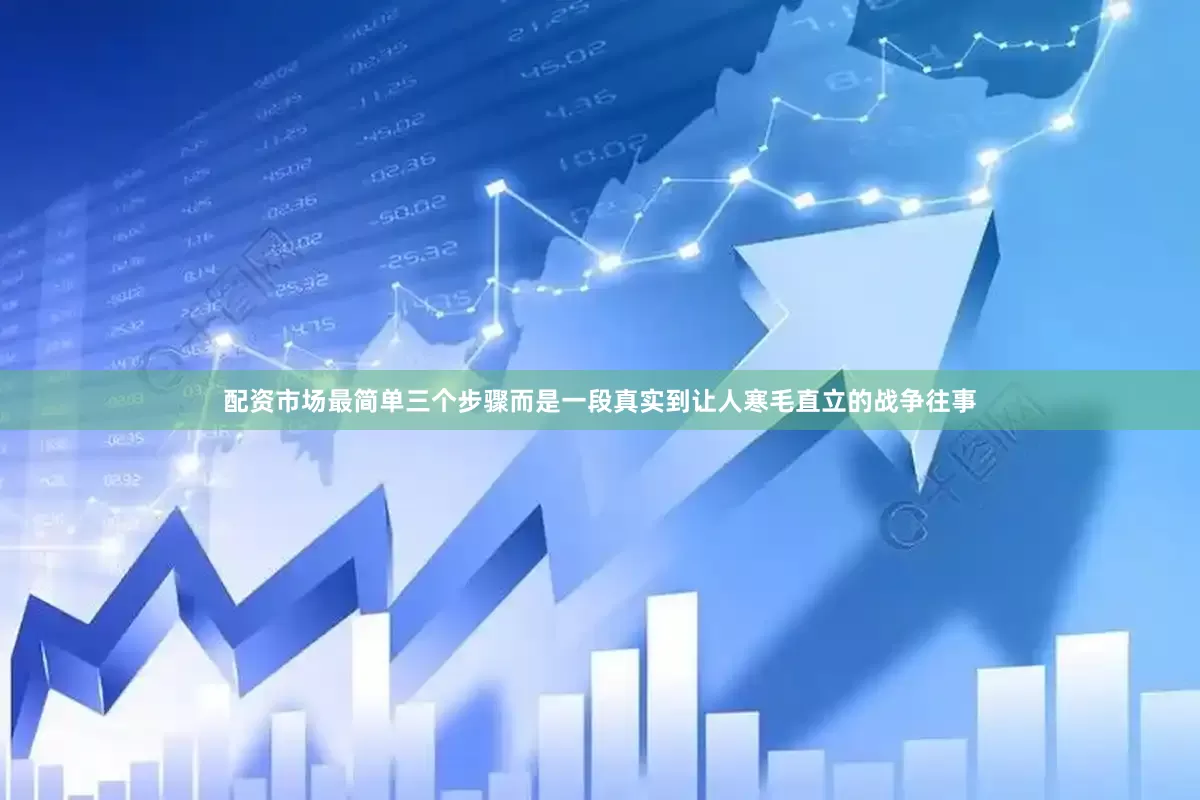 配资市场最简单三个步骤而是一段真实到让人寒毛直立的战争往事