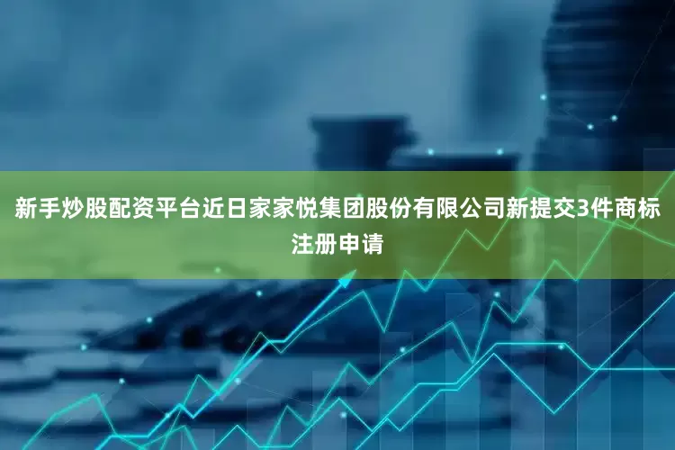 新手炒股配资平台近日家家悦集团股份有限公司新提交3件商标注册申请
