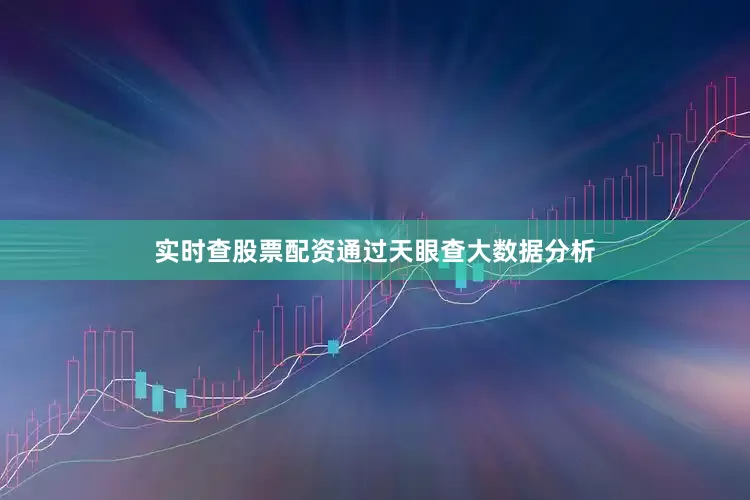 实时查股票配资通过天眼查大数据分析