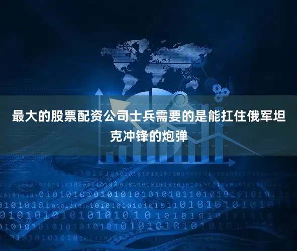 最大的股票配资公司士兵需要的是能扛住俄军坦克冲锋的炮弹