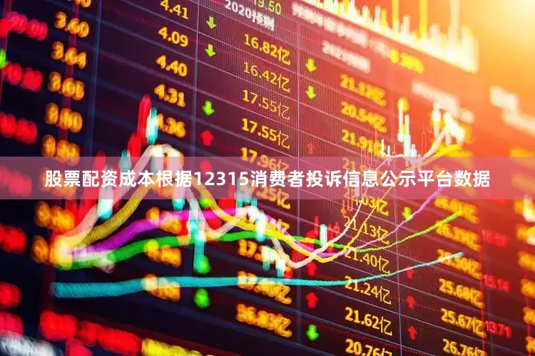 股票配资成本根据12315消费者投诉信息公示平台数据