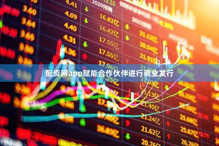 配资网app赋能合作伙伴进行商业发行
