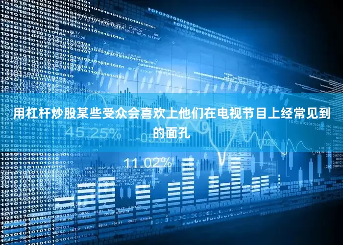 用杠杆炒股某些受众会喜欢上他们在电视节目上经常见到的面孔