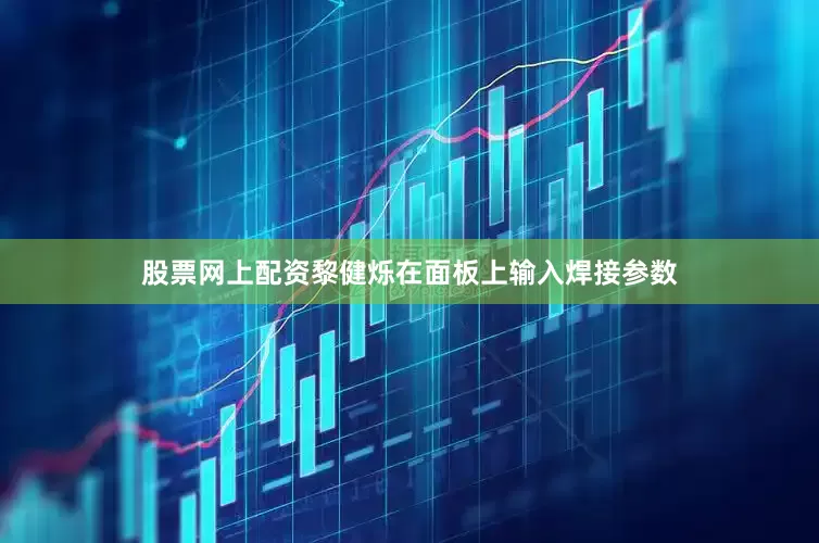 股票网上配资黎健烁在面板上输入焊接参数