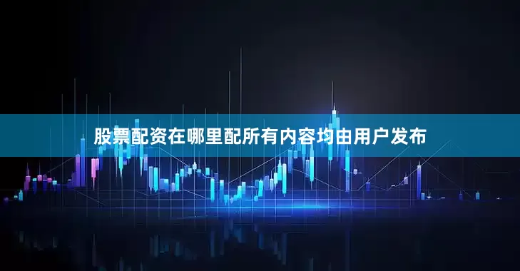 股票配资在哪里配所有内容均由用户发布