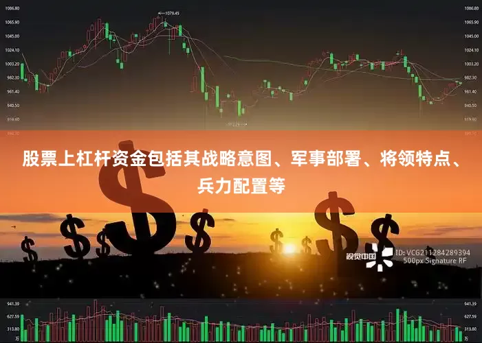 股票上杠杆资金包括其战略意图、军事部署、将领特点、兵力配置等
