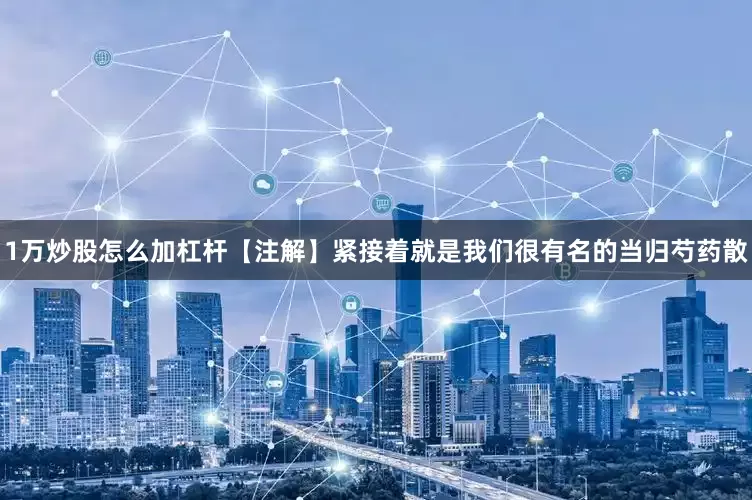 1万炒股怎么加杠杆【注解】紧接着就是我们很有名的当归芍药散