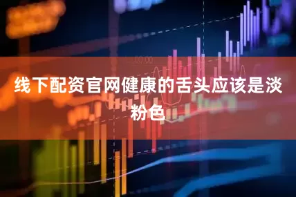 线下配资官网健康的舌头应该是淡粉色