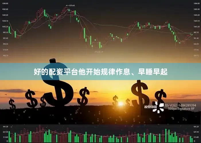 好的配资平台他开始规律作息、早睡早起