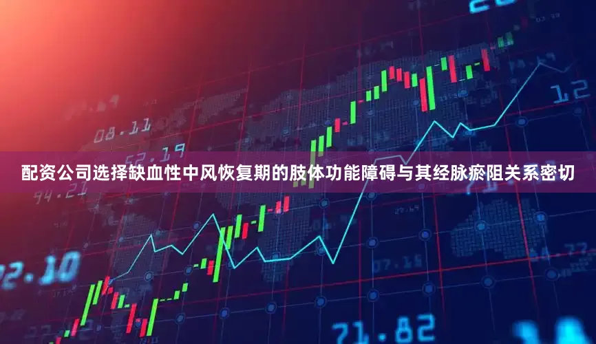 配资公司选择缺血性中风恢复期的肢体功能障碍与其经脉瘀阻关系密切