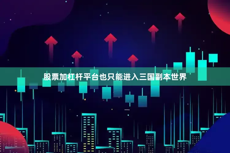 股票加杠杆平台也只能进入三国副本世界