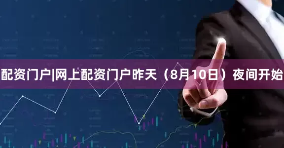 配资门户|网上配资门户昨天（8月10日）夜间开始