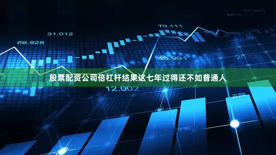 股票配资公司倍杠杆结果这七年过得还不如普通人