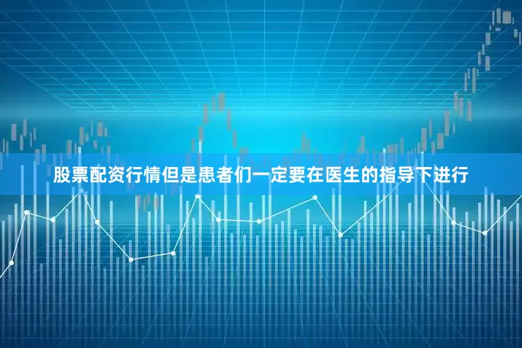 股票配资行情但是患者们一定要在医生的指导下进行