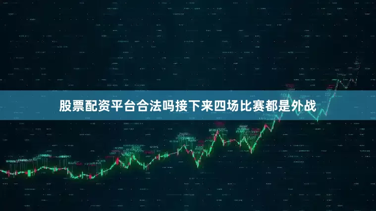 股票配资平台合法吗接下来四场比赛都是外战