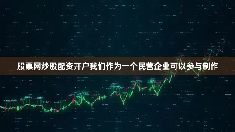 股票网炒股配资开户我们作为一个民营企业可以参与制作