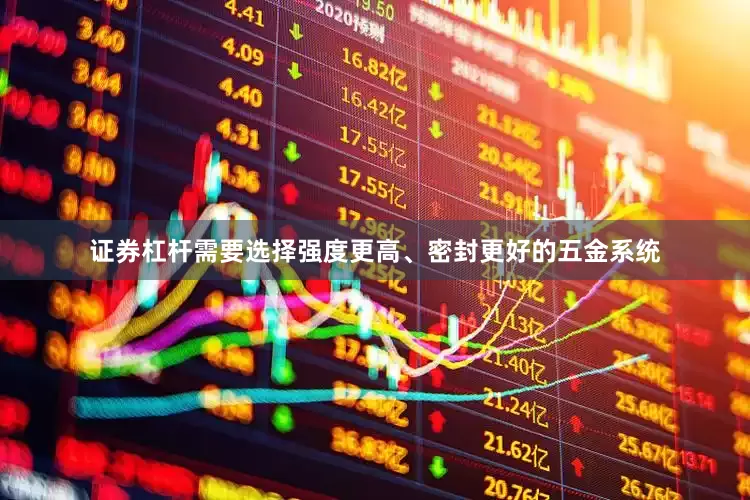 证券杠杆需要选择强度更高、密封更好的五金系统