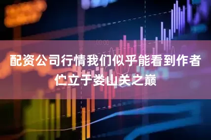 配资公司行情我们似乎能看到作者伫立于娄山关之巅