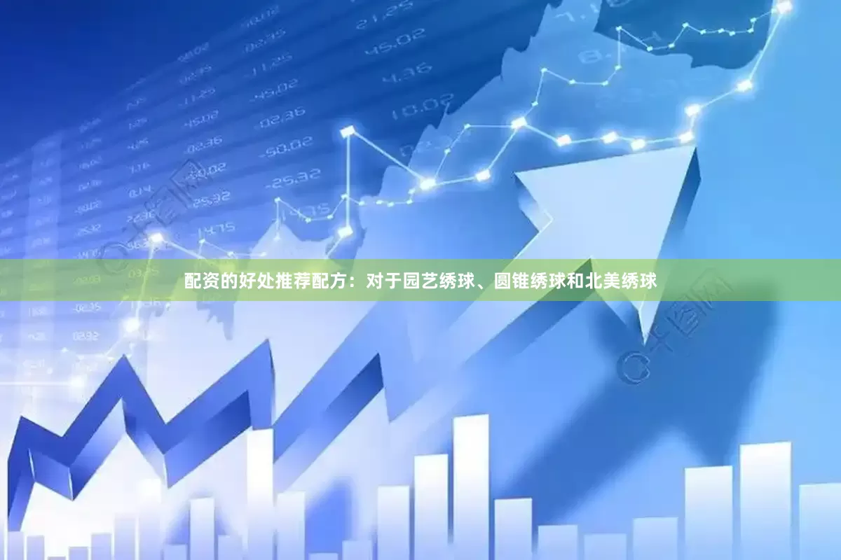 配资的好处推荐配方：对于园艺绣球、圆锥绣球和北美绣球