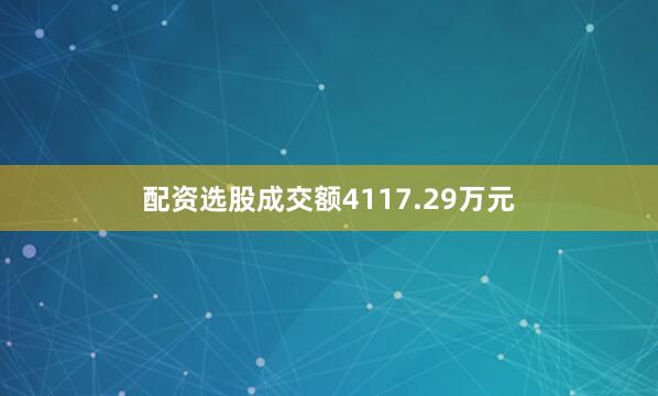 配资选股成交额4117.29万元