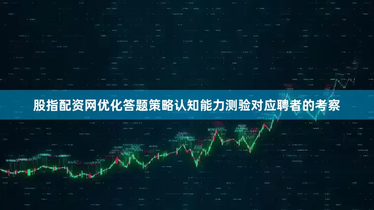股指配资网优化答题策略认知能力测验对应聘者的考察