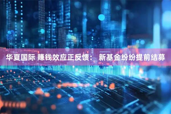 华夏国际 赚钱效应正反馈： 新基金纷纷提前结募