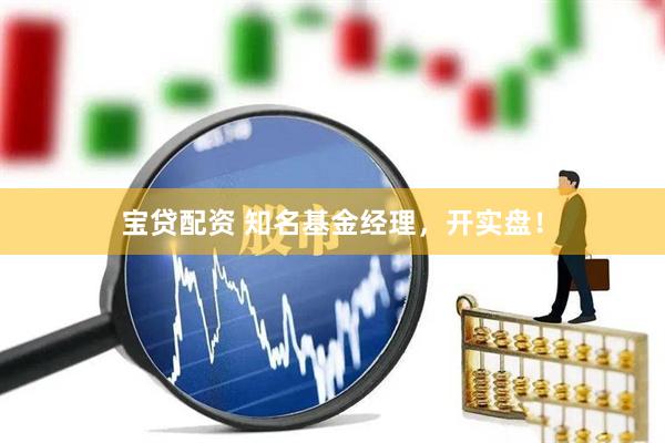 宝贷配资 知名基金经理，开实盘！